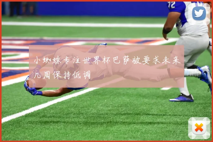 小蜘蛛专注世界杯巴萨被要求未来几周保持低调