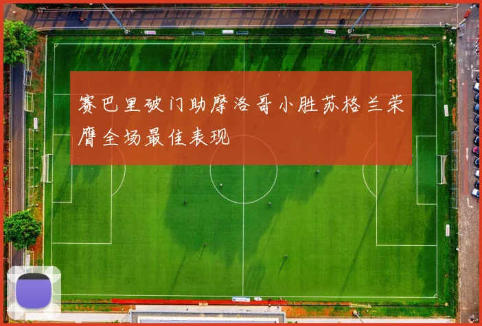 赛巴里破门助摩洛哥小胜苏格兰荣膺全场最佳表现