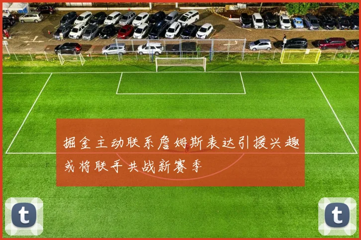 掘金主动联系詹姆斯表达引援兴趣或将联手共战新赛季