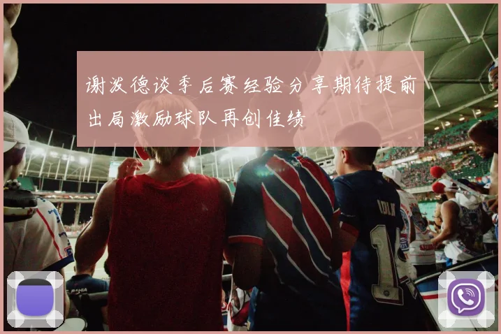 谢泼德谈季后赛经验分享期待提前出局激励球队再创佳绩