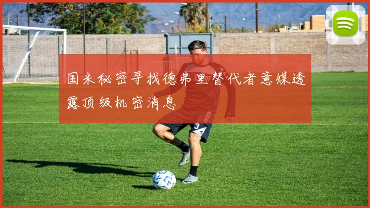 国米秘密寻找德弗里替代者意媒透露顶级机密消息