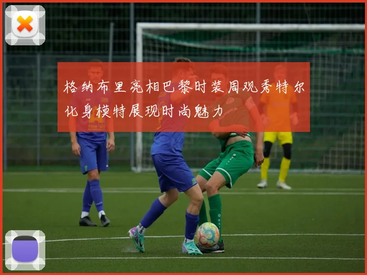 格纳布里亮相巴黎时装周观秀特尔化身模特展现时尚魅力