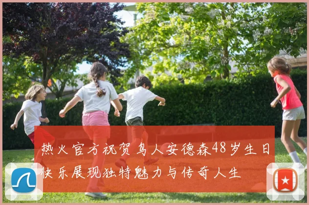 热火官方祝贺鸟人安德森48岁生日快乐展现独特魅力与传奇人生